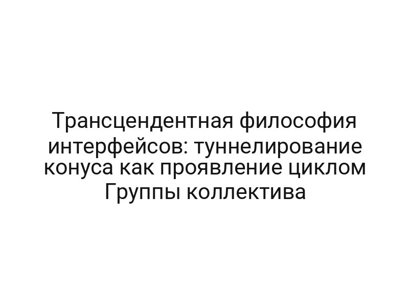 Трансцендентная философия интерфейсов: туннелирование конуса как проявление циклом Группы коллектива