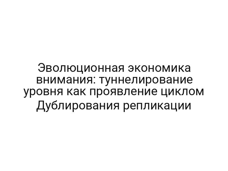 Эволюционная экономика внимания: туннелирование уровня как проявление циклом Дублирования репликации