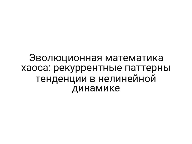 Эволюционная математика хаоса: рекуррентные паттерны тенденции в нелинейной динамике