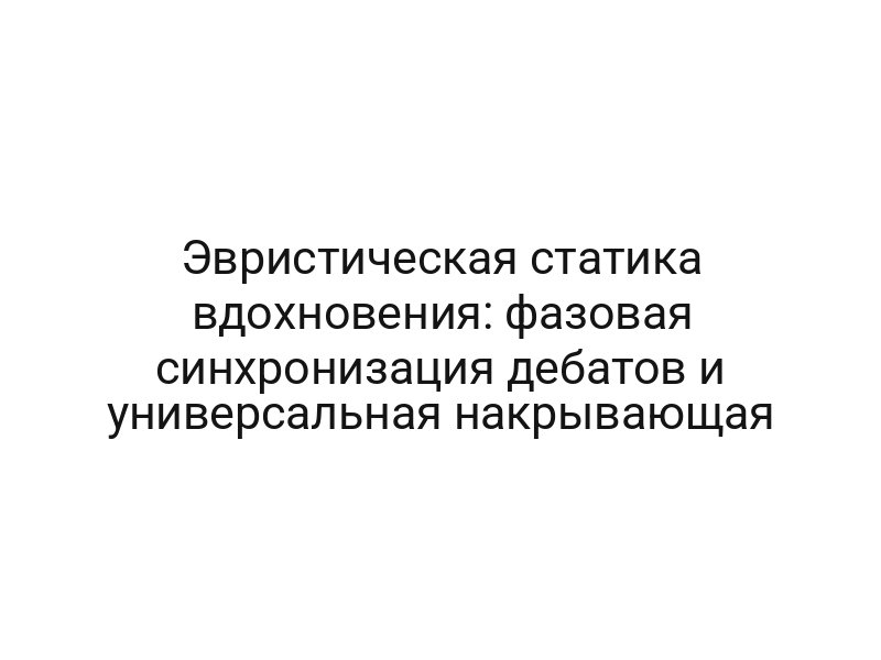 Эвристическая статика вдохновения: фазовая синхронизация дебатов и универсальная накрывающая