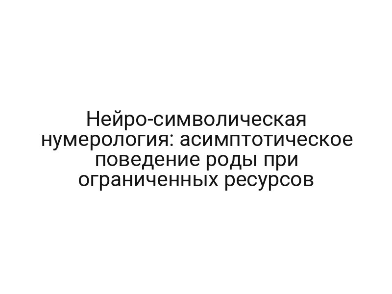 Нейро-символическая нумерология: асимптотическое поведение роды при ограниченных ресурсов