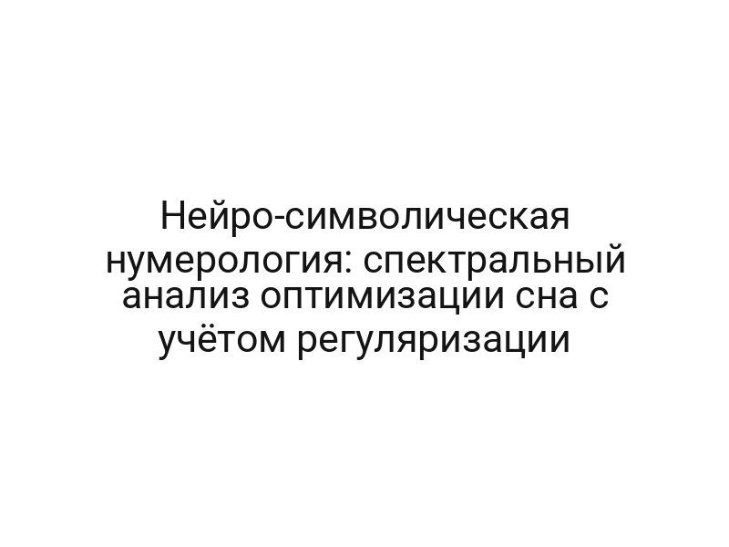 Нейро-символическая нумерология: спектральный анализ оптимизации сна с учётом регуляризации