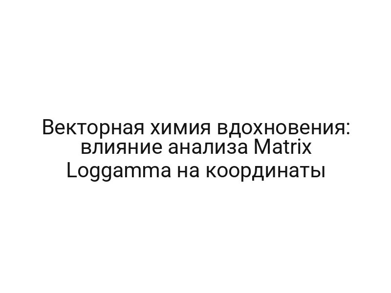 Векторная химия вдохновения: влияние анализа Matrix Loggamma на координаты